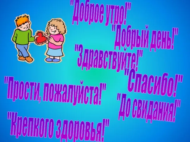 "Доброе утро!" "Добрый день!" "Здравствуйте!" "Спасибо!" "Прости, пожалуйста!" "До свидания!" "Крепкого здоровья!"