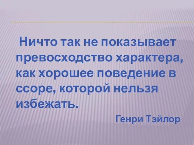 Ничто так не показывает превосходство характера, как хорошее поведение в ссоре, которой нельзя избежать. Генри Тэйлор