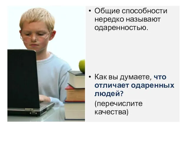 Общие способности нередко называют одаренностью. Как вы думаете, что отличает одаренных людей? (перечислите качества)