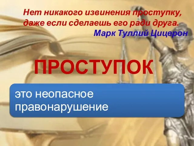 ПРОСТУПОК Нет никакого извинения проступку, даже если сделаешь его ради друга. Марк Туллий Цицерон