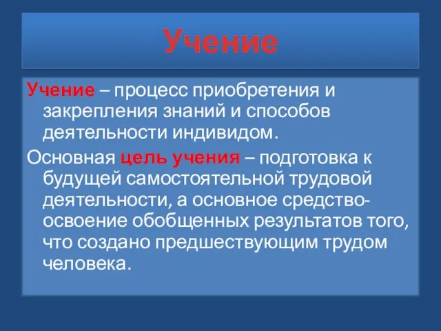 Учение Учение – процесс приобретения и закрепления знаний и способов деятельности индивидом.