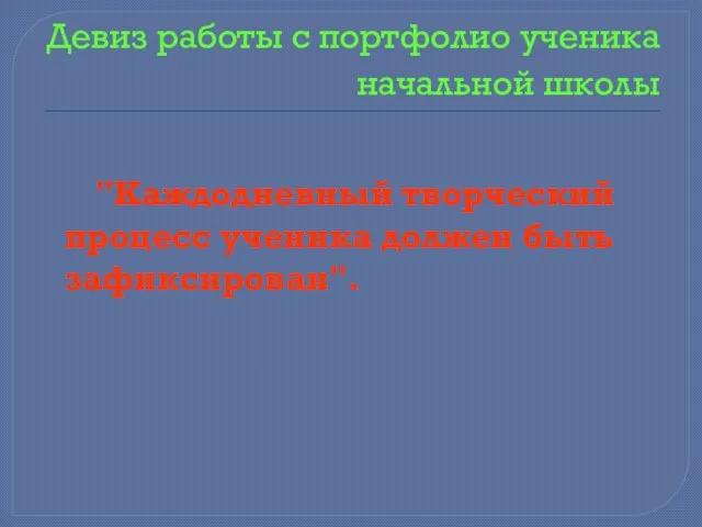 Девиз работы с портфолио ученика начальной школы "Каждодневный творческий процесс ученика должен быть зафиксирован".