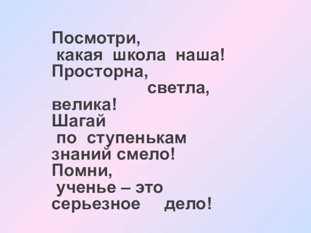 Посмотри, какая школа наша! Просторна, светла, велика! Шагай по ступенькам знаний смело!