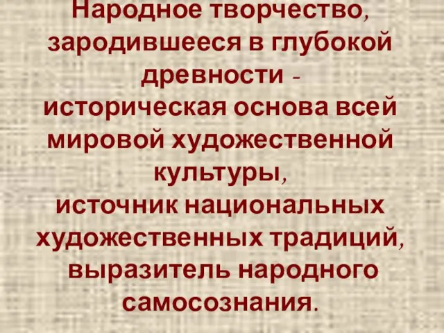 Народное творчество, зародившееся в глубокой древности - историческая основа всей мировой художественной