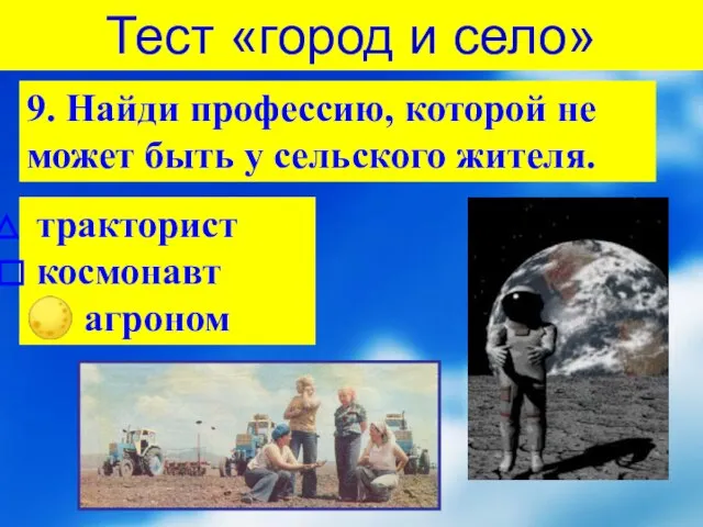 9. Найди профессию, которой не может быть у сельского жителя. тракторист космонавт