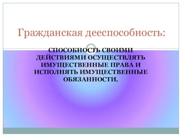 Способность своими действиями осуществлять имущественные права и исполнять имущественные обязанности. Гражданская дееспособность: