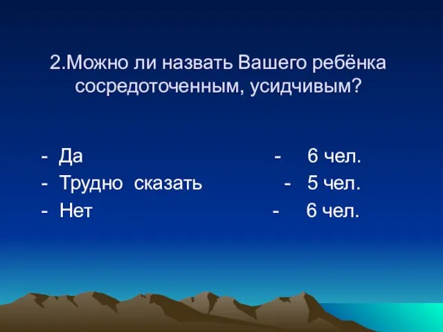 2.Можно ли назвать Вашего ребёнка сосредоточенным, усидчивым? - Да - 6 чел.