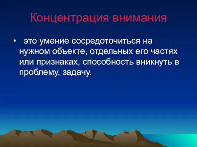 Концентрация внимания это умение сосредоточиться на нужном объекте, отдельных его частях или