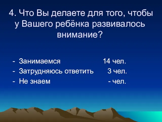 4. Что Вы делаете для того, чтобы у Вашего ребёнка развивалось внимание?