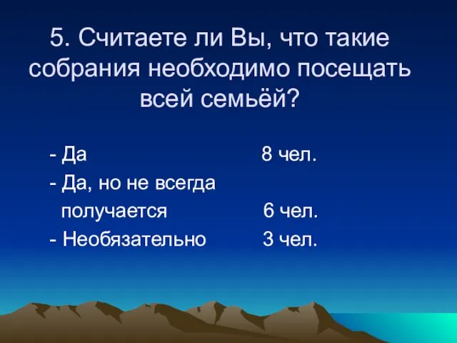 5. Считаете ли Вы, что такие собрания необходимо посещать всей семьёй? -