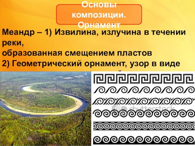 Основы композиции. Орнамент Меандр – 1) Извилина, излучина в течении реки, образованная