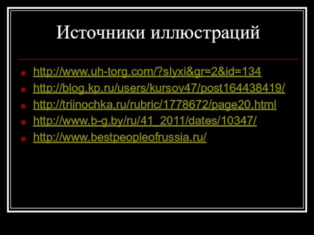 Источники иллюстраций http://www.uh-torg.com/?slyxi&gr=2&id=134 http://blog.kp.ru/users/kursov47/post164438419/ http://triinochka.ru/rubric/1778672/page20.html http://www.b-g.by/ru/41_2011/dates/10347/ http://www.bestpeopleofrussia.ru/