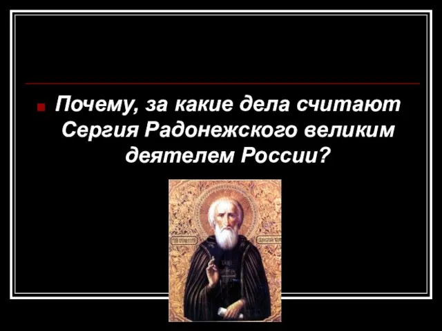 Почему, за какие дела считают Сергия Радонежского великим деятелем России?