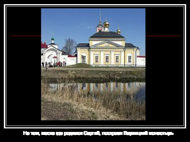 На том, месте где родился Сергий, построен Варницкий монастырь