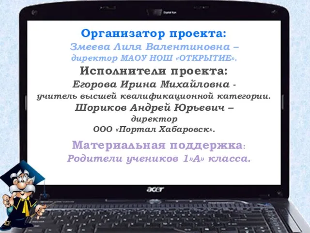 Организатор проекта: Змеева Лиля Валентиновна – директор МАОУ НОШ «ОТКРЫТИЕ». Исполнители проекта: