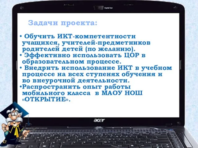 Задачи проекта: Обучить ИКТ-компетентности учащихся, учителей-предметников родителей детей (по желанию). Эффективно использовать