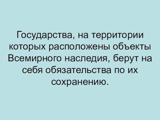 Государства, на территории которых расположены объекты Всемирного наследия, берут на себя обязательства по их сохранению.