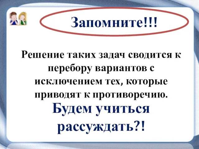 Запомните!!! Решение таких задач сводится к перебору вариантов с исключением тех, которые