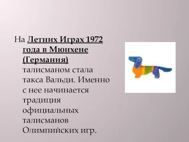 На Летних Играх 1972 года в Мюнхене (Германия) талисманом стала такса Вальди.