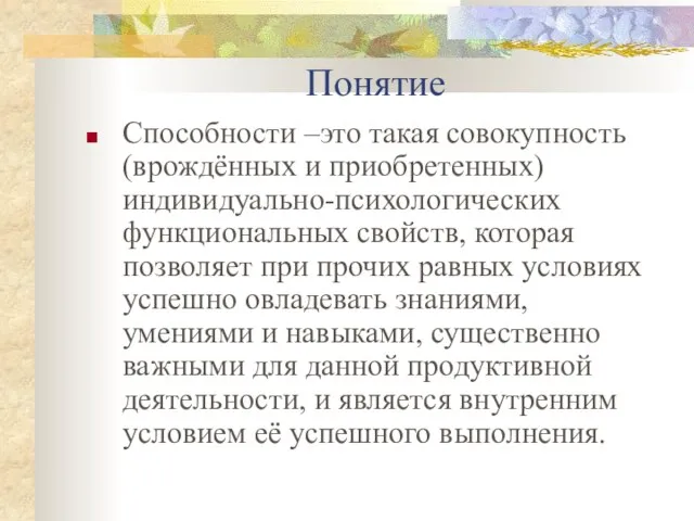 Понятие Способности –это такая совокупность (врождённых и приобретенных) индивидуально-психологических функциональных свойств, которая