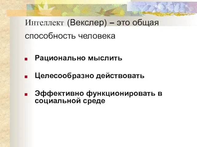 Интеллект (Векслер) – это общая способность человека Рационально мыслить Целесообразно действовать Эффективно функционировать в социальной среде