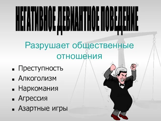 Разрушает общественные отношения Преступность Алкоголизм Наркомания Агрессия Азартные игры НЕГАТИВНОЕ ДЕВИАНТНОЕ ПОВЕДЕНИЕ