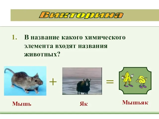 В название какого химического элемента входят названия животных? + = Мышьяк Мышь Як Викторина