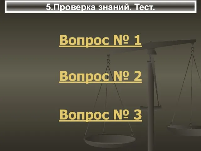 5.Проверка знаний. Тест. Вопрос № 1 Вопрос № 2 Вопрос № 3