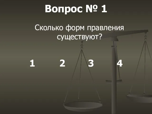 Вопрос № 1 Сколько форм правления существуют? 1 2 3 4