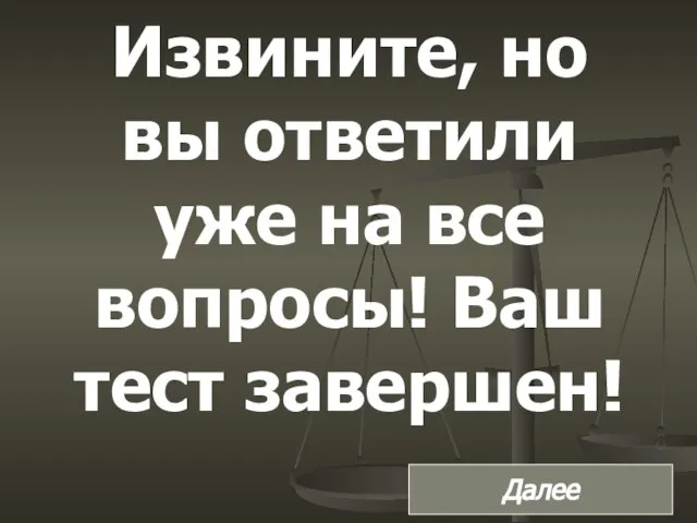 Извините, но вы ответили уже на все вопросы! Ваш тест завершен! Далее