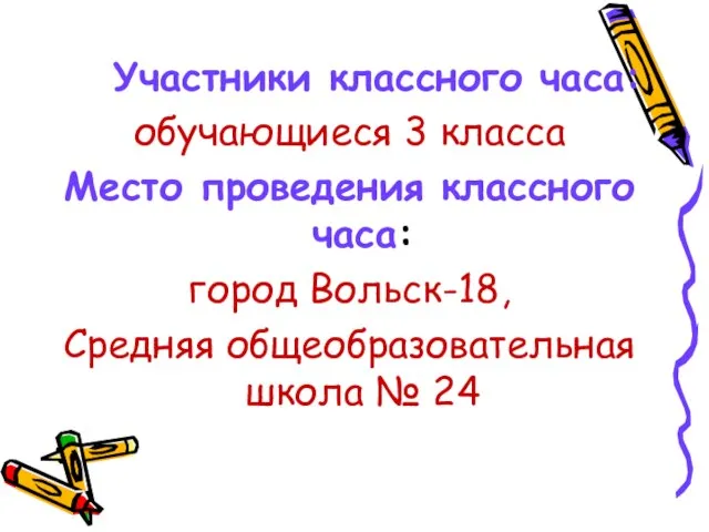 Участники классного часа: обучающиеся 3 класса Место проведения классного часа: город Вольск-18,