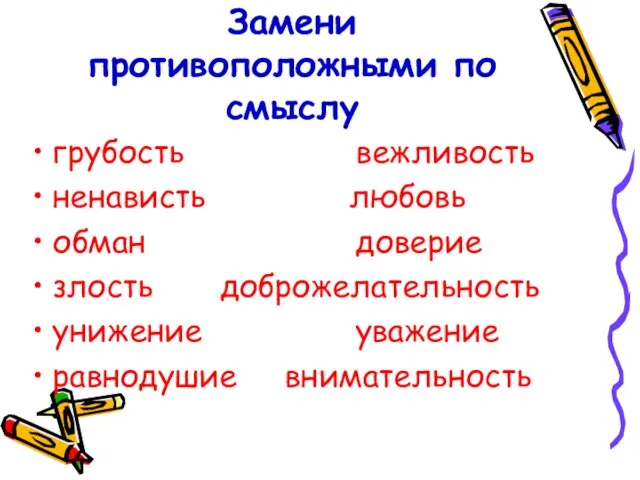 Замени противоположными по смыслу грубость вежливость ненависть любовь обман доверие злость доброжелательность унижение уважение равнодушие внимательность