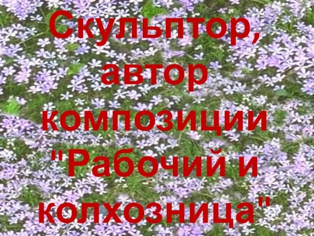 Скульптор, автор композиции "Рабочий и колхозница"