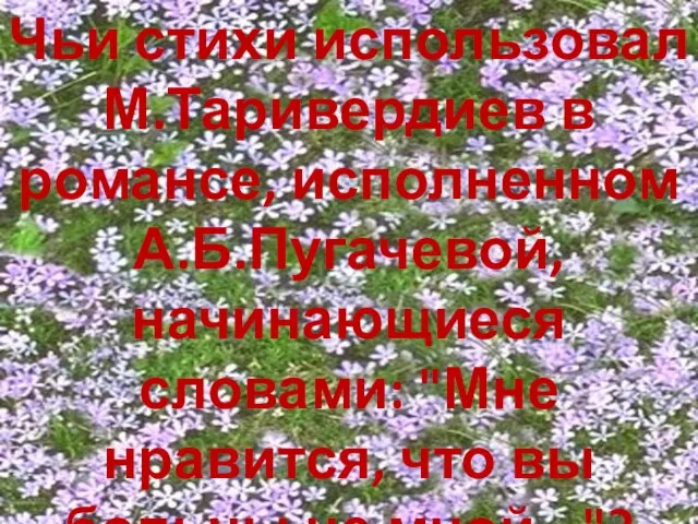 Чьи стихи использовал М.Таривердиев в романсе, исполненном А.Б.Пугачевой, начинающиеся словами: "Мне нравится,