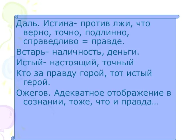 Даль. Истина- против лжи, что верно, точно, подлинно, справедливо = правде. Встарь-