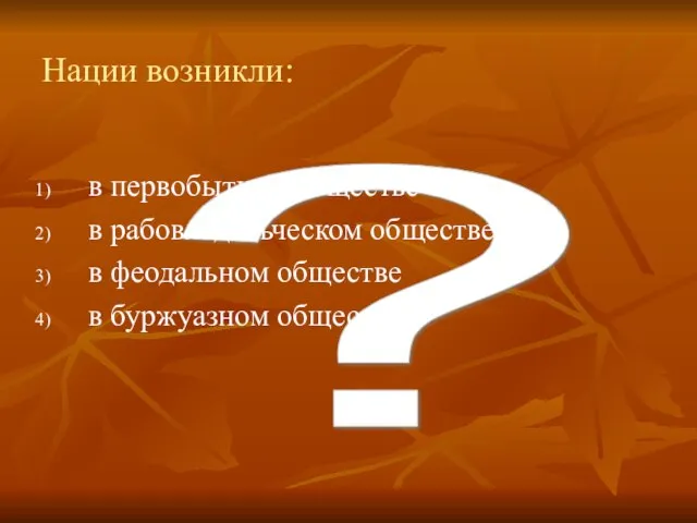 ? Нации возникли: в первобытном обществе в рабовладельческом обществе в феодальном обществе в буржуазном обществе