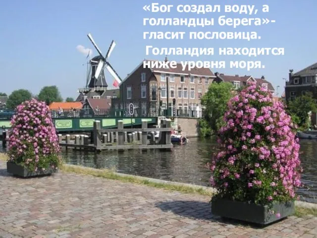 Нидерланды, или Голландия «Бог создал воду, а голландцы берега»- гласит пословица. Голландия находится ниже уровня моря.