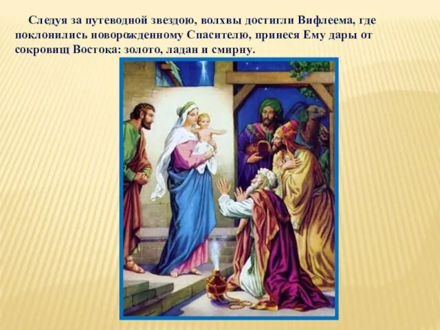 Следуя за путеводной звездою, волхвы достигли Вифлеема, где поклонились новорожденному Спасителю, принеся