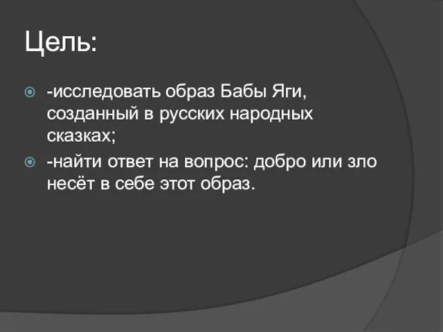 Цель: -исследовать образ Бабы Яги, созданный в русских народных сказках; -найти ответ