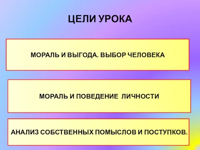 ЦЕЛИ УРОКА МОРАЛЬ И ВЫГОДА. ВЫБОР ЧЕЛОВЕКА МОРАЛЬ И ПОВЕДЕНИЕ ЛИЧНОСТИ АНАЛИЗ СОБСТВЕННЫХ ПОМЫСЛОВ И ПОСТУПКОВ.