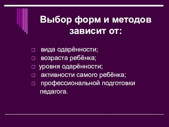 Выбор форм и методов зависит от: вида одарённости; возраста ребёнка; уровня одарённости;