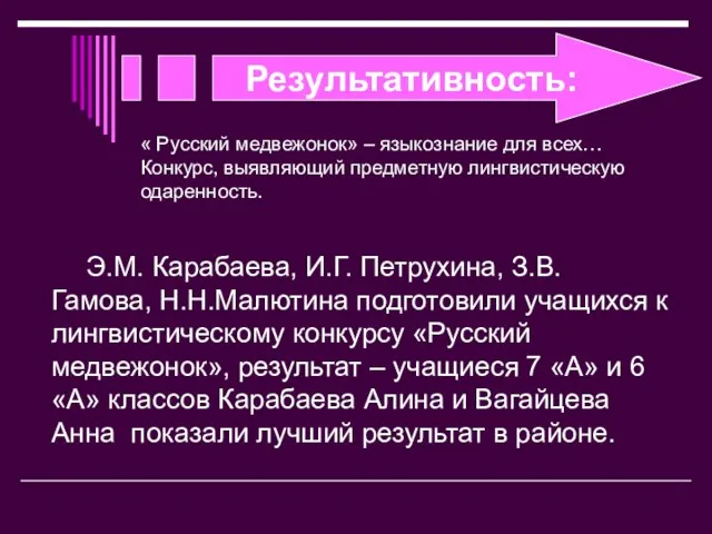 Результативность: Э.М. Карабаева, И.Г. Петрухина, З.В. Гамова, Н.Н.Малютина подготовили учащихся к лингвистическому