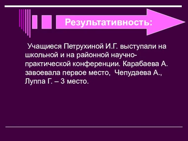 Результативность: Учащиеся Петрухиной И.Г. выступали на школьной и на районной научно-практической конференции.