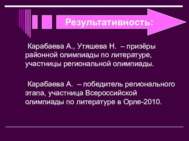 Результативность: Карабаева А., Утяшева Н. – призёры районной олимпиады по литературе, участницы