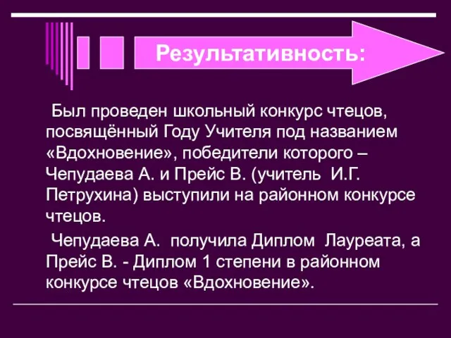 Результативность: Был проведен школьный конкурс чтецов, посвящённый Году Учителя под названием «Вдохновение»,