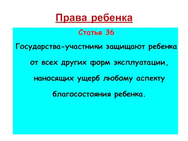 Права ребенка Статья 36 Государства-участники защищают ребенка от всех других форм эксплуатации,