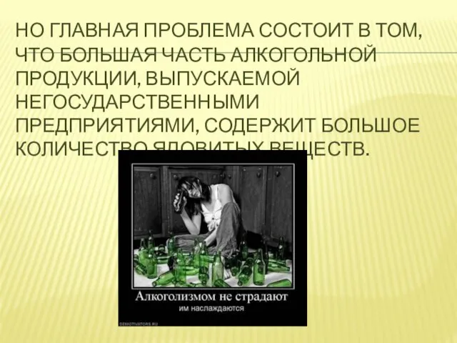 Но главная проблема состоит в том, что большая часть алкогольной продукции, выпускаемой