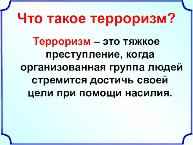 Что такое терроризм? Терроризм – это тяжкое преступление, когда организованная группа людей