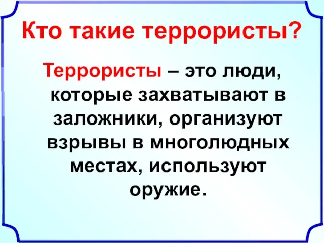 Кто такие террористы? Террористы – это люди, которые захватывают в заложники, организуют