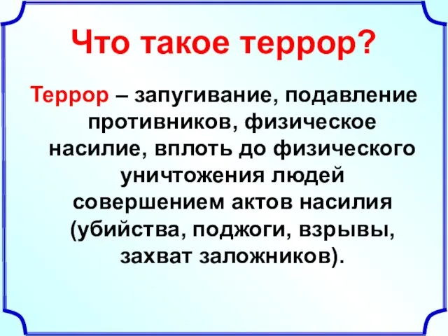 Что такое террор? Террор – запугивание, подавление противников, физическое насилие, вплоть до